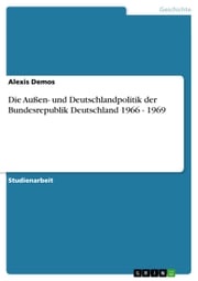 Die Außen- und Deutschlandpolitik der Bundesrepublik Deutschland 1966 - 1969 Alexis Demos