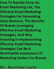 How To Rapidly Grow An Email Marketing List, The Effective Email Marketing Strategies For Generating Sales Revenue, And The Benefits Of Brands Leveraging Effective Email Marketing Strategies Dr. Harrison Sachs