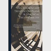 An Elementary Treatise On Plane &amp; Spherical Trigonometry: With Their Applications to Navigation, Surveying, Heights, and Distances, and Spherical Astr