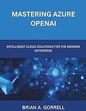 Mastering Azure OpenAI: Intelligent Cloud Solutions for the Modern Enterprise (Programming and Engin