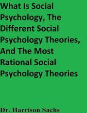 What Is Social Psychology, The Different Social Psychology Theories, And The Most Rational Social Psychology Theories Dr. Harrison Sachs