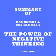 Summary of Bob Knight &amp; Bob Hammel's The Power of Negative Thinking Everest Media
