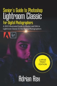 Senior’s Guide to Photoshop Lightroom Classic For Digital Photographers: A 2022 Illustrated Guide to
