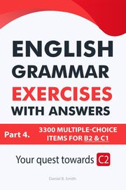 English Grammar Exercises With Answers Part 4: Your Quest Towards C2 Daniel B. Smith