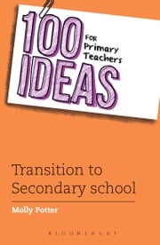 100 Ideas for Primary Teachers: Transition to Secondary School Molly Potter