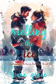 Melting the Ice (A Timberlake Titans Hockey Romance—Book 3) Fiona Grace
