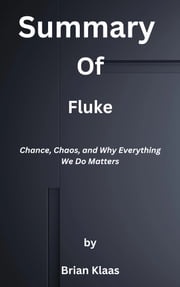 Summary Of Fluke Chance, Chaos, and Why Everything We Do Matters by Brian Klaas Ek Summary