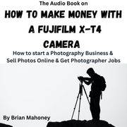 Audio Book on How to Make Money with a Fujifilm X-T4 Camera, The Brian Mahoney
