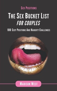 Sex Positions - The Sex Bucket List for Couples: 100 Sexy Positions and Naughty Challenges Sex Posit
