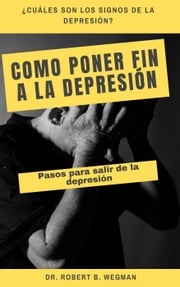 Como Poner Fin A La Depresión: Pasos para salir de la depresión Dr Robert B. Wegman