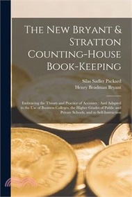 The New Bryant &amp; Stratton Counting-House Book-Keeping: Embracing the Theory and Practice of Accounts: And Adapted to the Use of Business Colleges, the