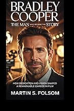 Bradley Cooper: The Man Who Became the Story: How Dedication and Vision Shaped a Remarkable Career i