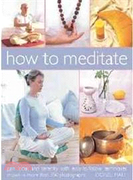 How to Meditate: Gain Focus and Serenity With Easy-to-follow Techniques Shown in More Than 350 Photo