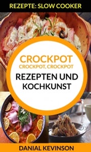 Crockpot, Crockpot, Crockpot: Rezepten und Kochkunst (Rezepte: Slow Cooker) Danial Kevinson