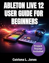 ABLETON LIVE 12 USER GUIDE FOR BEGINNERS: A Complete Music Production Manual to Create and Record Tr