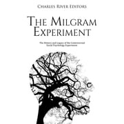 Milgram Experiment, The: The History and Legacy of the Controversial Social Psychology Experiment Charles River Editors