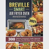 Breville Smart Air Fryer Oven Cookbook 2021: 300 Delicious Guaranteed, Family-Approved Recipes That Will Make Your Life Easier