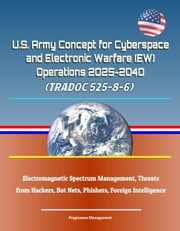 U.S. Army Concept for Cyberspace and Electronic Warfare (EW) Operations 2025-2040 (TRADOC 525-8-6) - Electromagnetic Spectrum Management, Threats from Hackers, Bot Nets, Phishers, Foreign Intelligence Progressive Management