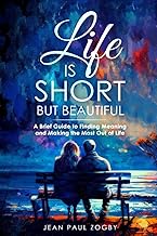 Life is Short but Beautiful: A Brief Guide to Finding Meaning and Making the Most out of Life: 3
