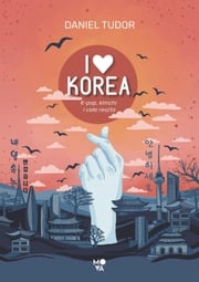I love Korea. K-pop, kimchi i cała reszta Daniel Tudor