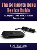 The Complete Roku Device Guide TV, Express, Ultra, Stick, Channels, App, Account （Abbott Properties）[電子書籍版]