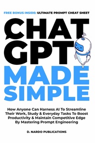 ChatGPT Made Simple: How Anyone Can Harness AI To Streamline Their Work, Study & Everyday Tasks To B