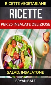 Ricette per 25 Insalate Deliziose (Salad: Insalatone - Ricette Vegetariane) Brayan Bale