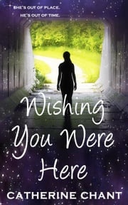 Wishing You Were Here: A Young Adult Rock 'n' Roll Time Travel Romance Catherine Chant