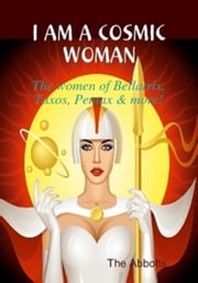 I Am a Cosmic Woman!: The Women of Bellatrix, Taxos, Pentax &amp; More! The Abbotts