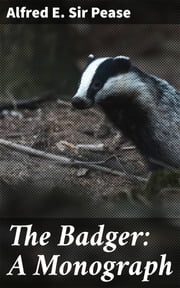 The Badger: A Monograph Sir Alfred E. Pease