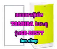 ขอบยางตู้เย็น TOSHIBA 1ประตู รุ่นGR-B157T
