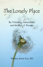 The Lonely Place: Re-visioning Adolescence and the Rite of Passage Patricia Jamie Lee