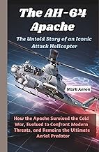 The AH-64 Apache: The Untold Story of an Iconic Attack Helicopter: How the Apache Survived the Cold 