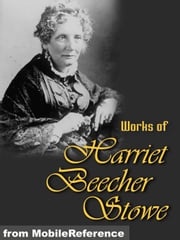 Works Of Harriet Beecher Stowe: (40+ Works) Includes Uncle Tom's Cabin, Sunny Memories Of Foreign Lands, Lady Byron Vindicated And More. (Mobi Collected Works) Harriet Beecher Stowe