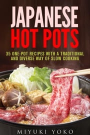 Japanese Hot Pots: 35 One-Pot Recipes with a Traditional and Diverse Way of Slow Cooking Miyuki Yoko