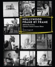 Hollywood Frame by Frame: Behind the Scenes: Cinema's Unseen Contact Sheets Karina Longworth