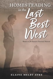 Homesteading in the Last Best West Elaine Melby Ayre