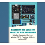 Mastering The Esp32 Iot Projects With Arduino Ide: Building Connected Devices With The Esp32 Practic