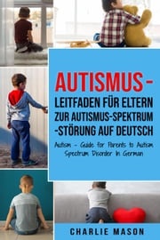 Autismus - Leitfaden für Eltern zur Autismus-Spektrum-Störung Auf Deutsch/ Autism - Guide for Parents to Autism Spectrum Disorder In German Charlie Mason