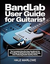 Bandlab User Guide For Guitarist: The Complete Step-By-Step Handbook For Recording, Crafting Pro Ton