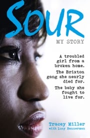 Sour: My Story: A troubled girl from a broken home. The Brixton gang she nearly died for. The baby she fought to live for. Tracey Miller