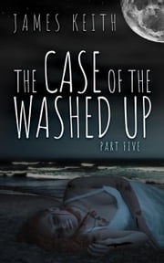 The Case of the Washed Up Part Five James Keith