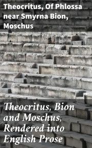 Theocritus, Bion and Moschus, Rendered into English Prose Theocritus