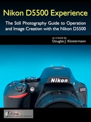 Nikon D5500 Experience - The Still Photography Guide to Operation and Image Creation with the Nikon D5500 Douglas Klostermann