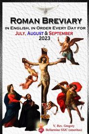 The Roman Breviary in English, in Order, Every Day for July, August, September 2023 V. Rev. Gregory Bellarmine SSJC+