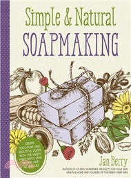 Simple &amp; Natural Soapmaking ─ Create 100% Pure and Beautiful Soaps with the Nerdy Farm Wife Easy Recipes and Techniques