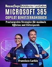 MICROSOFT 365 COPILOT BENUTZERHANDBUCH: Praxiserprobte Strategien fuer maximale Effizienz und Zeiter