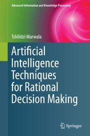 Artificial Intelligence Techniques for Rational Decision Making Tshilidzi Marwala