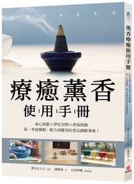 療癒薰香使用手冊: 身心放鬆X淨化空間X香氛裝飾, 第一本從種類、配方到應用的香品圖解事典!