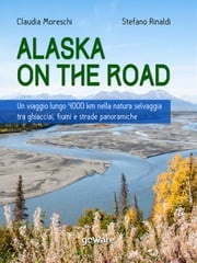 Alaska on the road. Un viaggio lungo 4000 km nella natura selvaggia tra ghiacciai, fiumi e strade panoramiche Claudia Moreschi